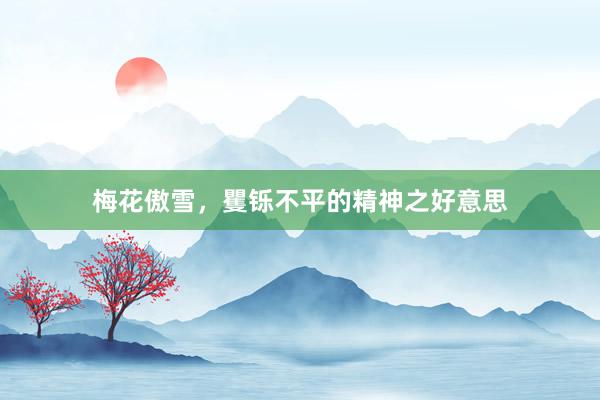 梅花傲雪，矍铄不平的精神之好意思