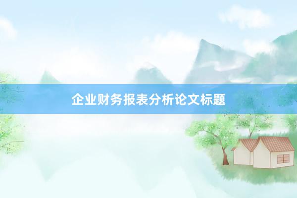 企业财务报表分析论文标题